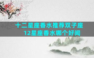 十二星座香水推荐双子座 12星座香水哪个好闻
